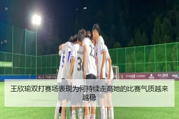 王欣瑜双打赛场表现为何持续走高她的比赛气质越来越稳 - dianjingniu
